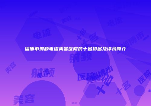 淄博市射频电流美容医院前十名排名及详情简介