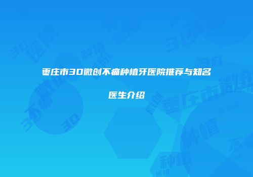枣庄市3D微创不痛种植牙医院推荐与知名医生介绍