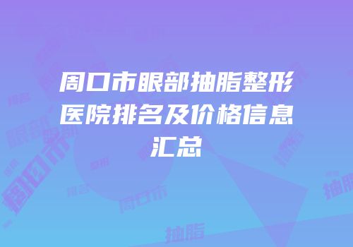 周口市眼部抽脂整形医院排名及价格信息汇总