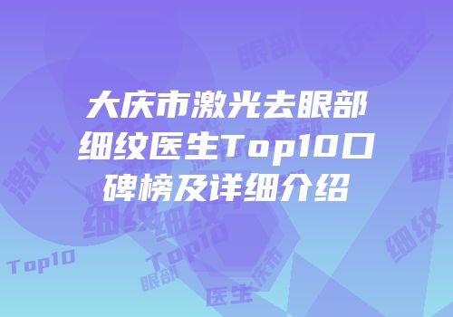 大庆市激光去眼部细纹医生Top10口碑榜及详细介绍