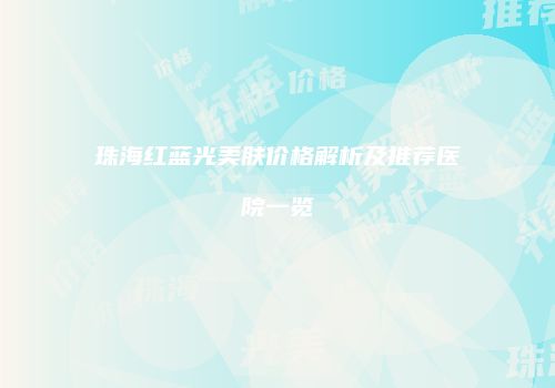 珠海红蓝光美肤价格解析及推荐医院一览