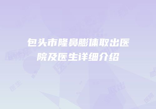 包头市隆鼻膨体取出医院及医生详细介绍