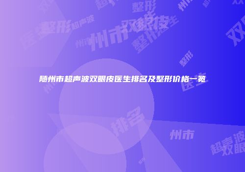 随州市超声波双眼皮医生排名及整形价格一览