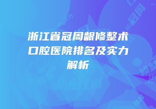 浙江省冠周龈修整术口腔医院排名及实力解析