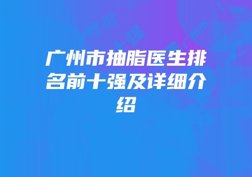 广州市抽脂医生排名前十强及详细介绍