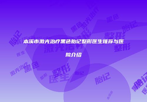 本溪市激光治疗黑色胎记整形医生推荐与医院介绍