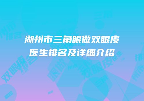 湖州市三角眼做双眼皮医生排名及详细介绍