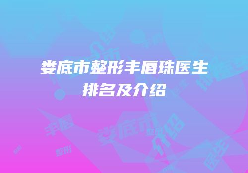 娄底市整形丰唇珠医生排名及介绍