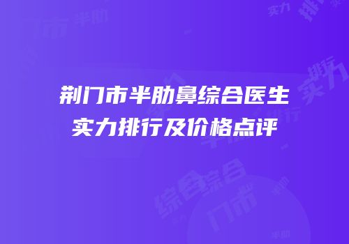 荆门市半肋鼻综合医生实力排行及价格点评