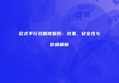 欧式平行双眼皮整形：效果、安全性与价格解析