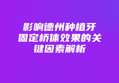 影响德州种植牙固定桥体效果的关键因素解析