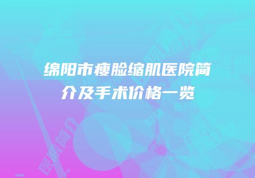 绵阳市瘦脸缩肌医院简介及手术价格一览