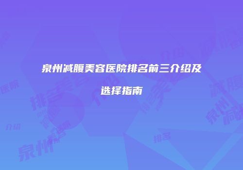 泉州减腹美容医院排名前三介绍及选择指南