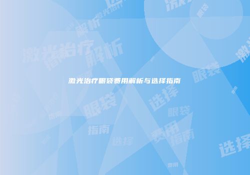激光治疗眼袋费用解析与选择指南