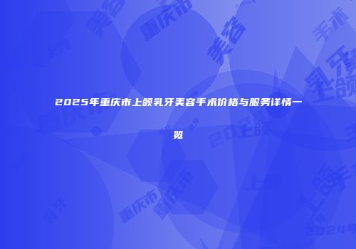 2025年重庆市上颌乳牙美容手术价格与服务详情一览
