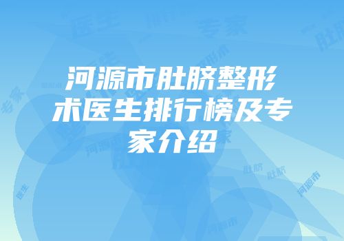 河源市肚脐整形术医生排行榜及专家介绍