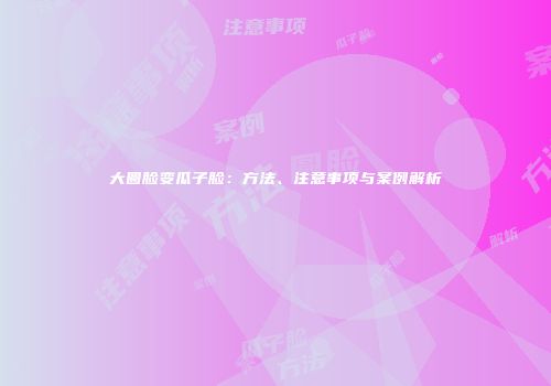 大圆脸变瓜子脸：方法、注意事项与案例解析
