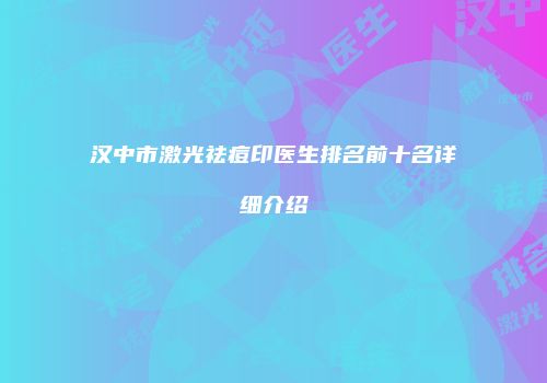 汉中市激光祛痘印医生排名前十名详细介绍