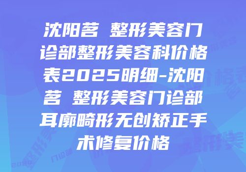 沈阳茗湲整形美容门诊部整形美容科价格表2025明细-沈阳茗湲整形美容门诊部耳廓畸形无创矫正手术修复价格