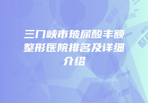 三门峡市玻尿酸丰额整形医院排名及详细介绍