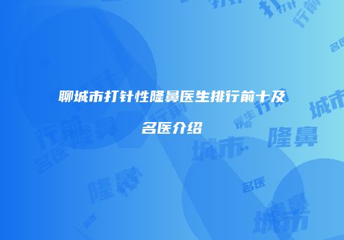 聊城市打针性隆鼻医生排行前十及名医介绍