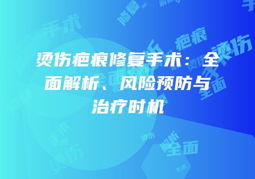 烫伤疤痕修复手术：全面解析、风险预防与治疗时机