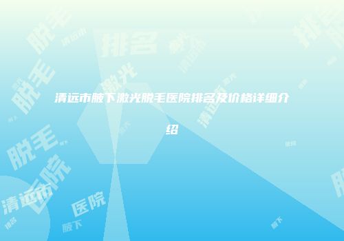 清远市腋下激光脱毛医院排名及价格详细介绍