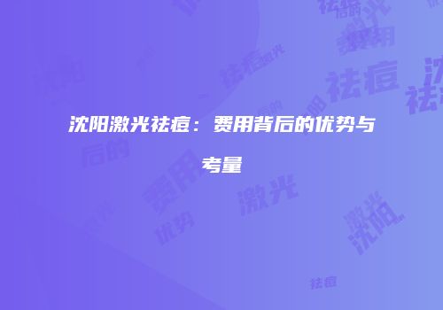沈阳激光祛痘：费用背后的优势与考量