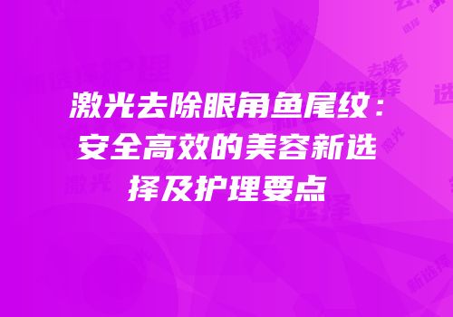 激光去除眼角鱼尾纹：安全高效的美容新选择及护理要点