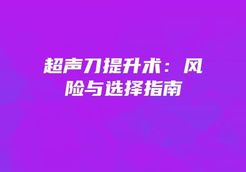 超声刀提升术：风险与选择指南