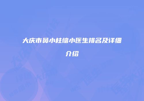 大庆市鼻小柱缩小医生排名及详细介绍