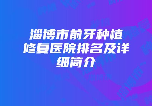 淄博市前牙种植修复医院排名及详细简介