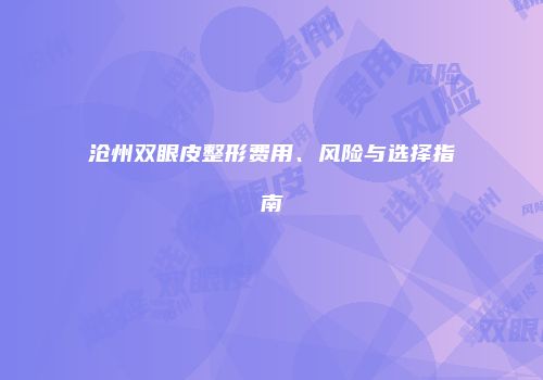 沧州双眼皮整形费用、风险与选择指南