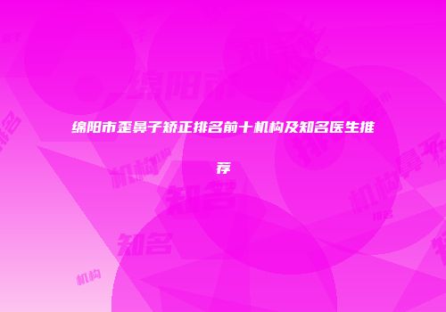 绵阳市歪鼻子矫正排名前十机构及知名医生推荐