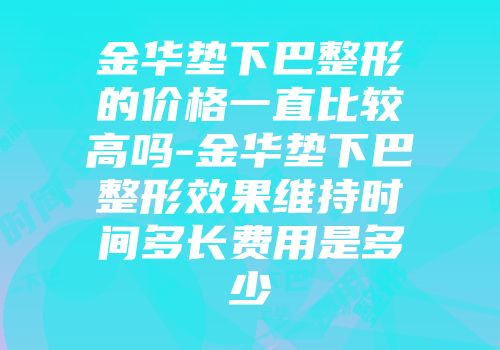 金华垫下巴整形的价格一直比较高吗-金华垫下巴整形效果维持时间多长费用是多少