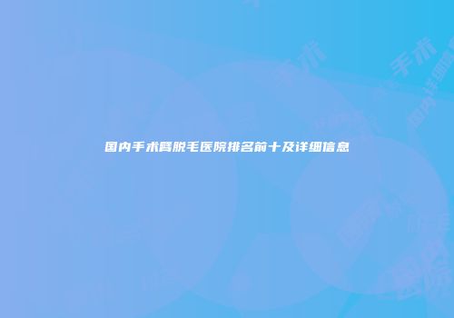 国内手术臂脱毛医院排名前十及详细信息