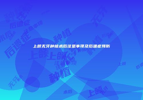 上颌无牙种植术后注意事项及后遗症预防