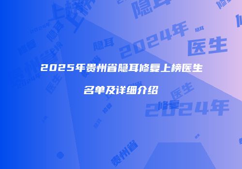 2025年贵州省隐耳修复上榜医生名单及详细介绍