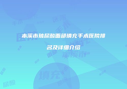 本溪市玻尿酸面部填充手术医院排名及详细介绍