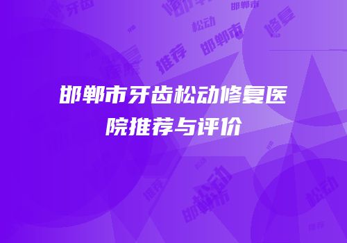 邯郸市牙齿松动修复医院推荐与评价