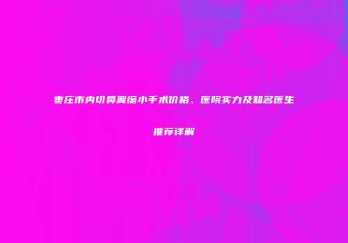 枣庄市内切鼻翼缩小手术价格、医院实力及知名医生推荐详解