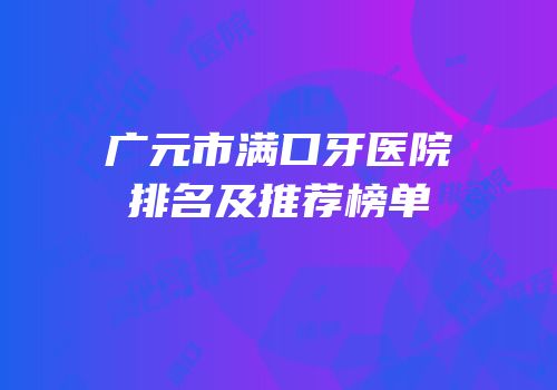 广元市满口牙医院排名及推荐榜单