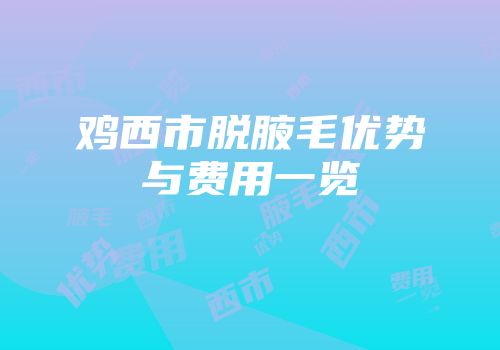 鸡西市脱腋毛优势与费用一览