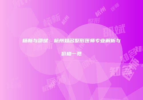 杨新与邵斌：杭州知名整形医师专业解析与价格一览