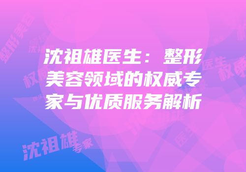 沈祖雄医生：整形美容领域的权威专家与优质服务解析