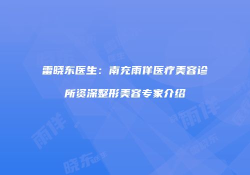 雷晓东医生：南充雨佯医疗美容诊所资深整形美容专家介绍