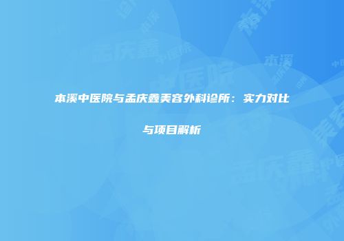 本溪中医院与孟庆鑫美容外科诊所：实力对比与项目解析