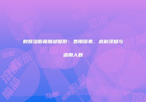 射频溶脂瘦腹部整形：费用因素、术前须知与适用人群