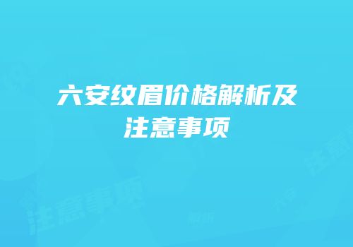 六安纹眉价格解析及注意事项