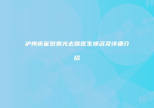 泸州市雀斑激光去除医生排名及详细介绍